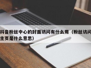 抖音粉丝中心的封面访问有什么用（粉丝访问主页是什么意思）