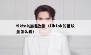 tiktok加播放量（tiktok的播放量怎么看）