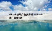 tiktok投放广告多少钱（tiktok接广告赚钱）