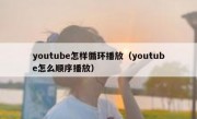 youtube怎样循环播放（youtube怎么顺序播放）