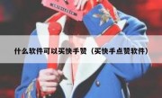 什么软件可以买快手赞（买快手点赞软件）
