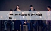 instagram怎么盈利（ins如何挣钱）