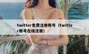 twitter免费注册账号（twitter账号在线注册）