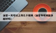 油管一天可以上传几个视频（油管发视频越多越好吗）