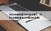 tiktok播放量1000多不推了（tiktok播放量在100到200之间）