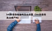 ins有自动回复吗怎么设置（ins会自动关注用户吗）
