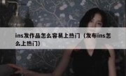 ins发作品怎么容易上热门（发布ins怎么上热门）