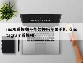 ins观看视频不能暂停吗苹果手机（instagram看视频）