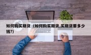 如何购买期货（如何购买期货,买期货要多少钱?）