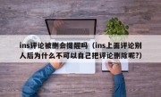 ins评论被删会提醒吗（ins上面评论别人后为什么不可以自己把评论删除呢?）