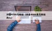 抖音4700万粉丝（抖音4000多万粉丝的人）