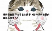 推特没有推荐内容怎么回事（推特没有推荐内容怎么回事儿）