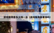 游戏服务器多少钱一台（游戏服务器要钱吗）