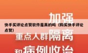 快手买评论点赞软件是真的吗（购买快手评论点赞）