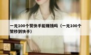 一元100个赞快手能赚钱吗（一元100个赞秒到快手）