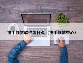 快手领赞软件叫什么（快手领赞中心）