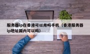 服务器ip在香港可以用吗手机（香港服务器ip地址国内可以吗）