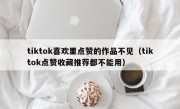 tiktok喜欢里点赞的作品不见（tiktok点赞收藏推荐都不能用）