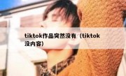 tiktok作品突然没有（tiktok 没内容）