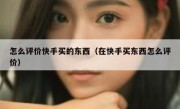 怎么评价快手买的东西（在快手买东西怎么评价）