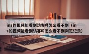 ins的视频能看到访客吗怎么看不到（ins的视频能看到访客吗怎么看不到浏览记录）