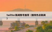twitter新闻账号推荐（推特热点新闻）