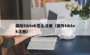 国际tiktok怎么注册（国外tiktok注册）