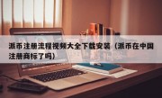 派币注册流程视频大全下载安装（派币在中国注册商标了吗）