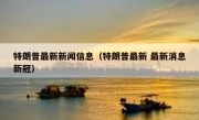 特朗普最新新闻信息（特朗普最新 最新消息新冠）