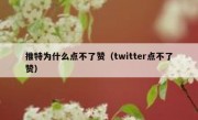 推特为什么点不了赞（twitter点不了赞）