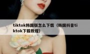 tiktok韩国版怎么下载（韩国抖音tiktok下载教程）