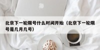 北京下一轮限号什么时间开始（北京下一轮限号是几月几号）