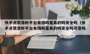 快手点赞涨粉平台有钱吗是真的吗安全吗（快手点赞涨粉平台有钱吗是真的吗安全吗可靠吗）