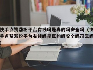 快手点赞涨粉平台有钱吗是真的吗安全吗（快手点赞涨粉平台有钱吗是真的吗安全吗可靠吗）