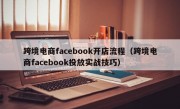 跨境电商facebook开店流程（跨境电商facebook投放实战技巧）