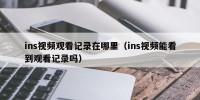 ins视频观看记录在哪里（ins视频能看到观看记录吗）