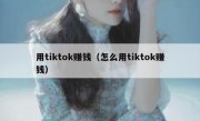 用tiktok赚钱（怎么用tiktok赚钱）