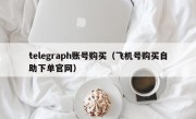 telegraph账号购买（飞机号购买自助下单官网）