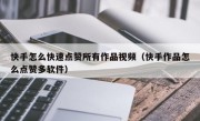 快手怎么快速点赞所有作品视频（快手作品怎么点赞多软件）