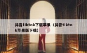 抖音tiktok下载苹果（抖音tiktok苹果版下载）