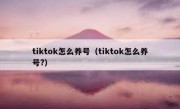 tiktok怎么养号（tiktok怎么养号?）