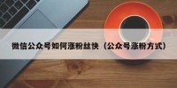微信公众号如何涨粉丝快（公众号涨粉方式）