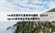 ins买东西可以直邮到中国吗（在instagram买东西会寄到中国吗?）