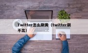 Twitter怎么刷黄（twitter刷不出）