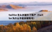 twitter怎么创建不了账户（twitter为什么不能创建账号）