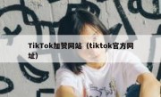 TikTok加赞网站（tiktok官方网址）