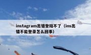 instagram出错登陆不了（ins出错不能登录怎么回事）
