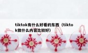 tiktok有什么好看的东西（tiktok做什么内容比较好）