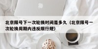 北京限号下一次轮换时间是多久（北京限号一次轮换周期内违反限行规）