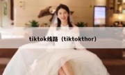 tiktok线路（tiktokthor）